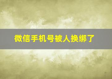 微信手机号被人换绑了