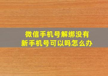 微信手机号解绑没有新手机号可以吗怎么办