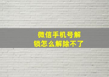 微信手机号解锁怎么解除不了