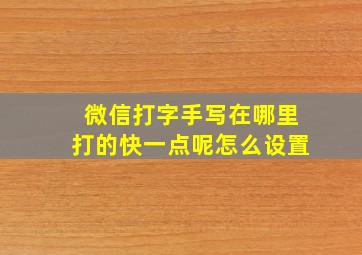 微信打字手写在哪里打的快一点呢怎么设置