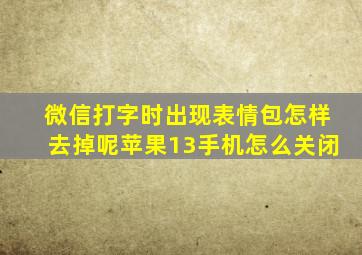 微信打字时出现表情包怎样去掉呢苹果13手机怎么关闭