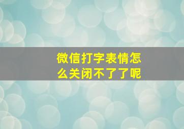 微信打字表情怎么关闭不了了呢