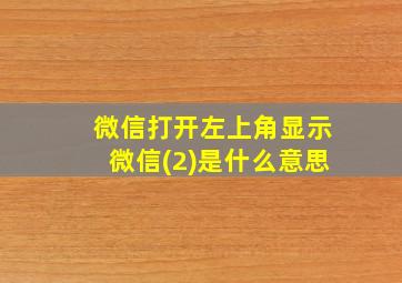 微信打开左上角显示微信(2)是什么意思