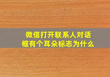 微信打开联系人对话框有个耳朵标志为什么