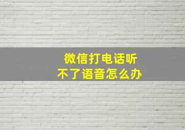 微信打电话听不了语音怎么办