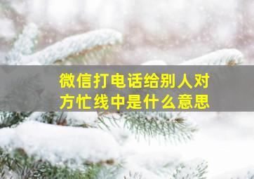 微信打电话给别人对方忙线中是什么意思