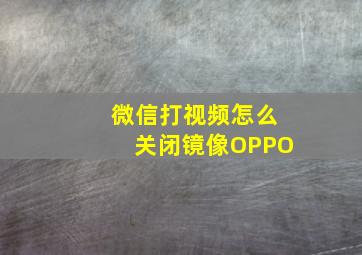 微信打视频怎么关闭镜像OPPO