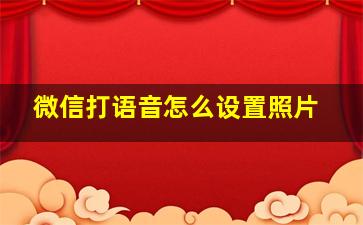 微信打语音怎么设置照片