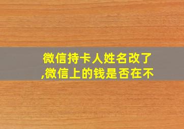 微信持卡人姓名改了,微信上的钱是否在不