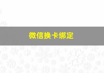 微信换卡绑定