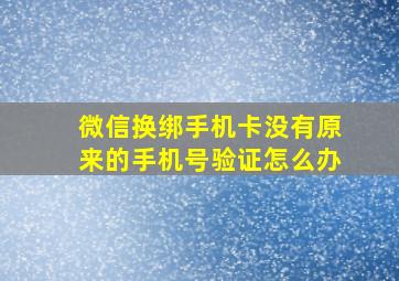 微信换绑手机卡没有原来的手机号验证怎么办