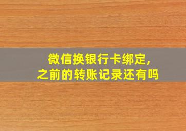 微信换银行卡绑定,之前的转账记录还有吗