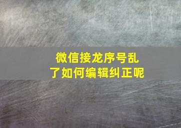 微信接龙序号乱了如何编辑纠正呢