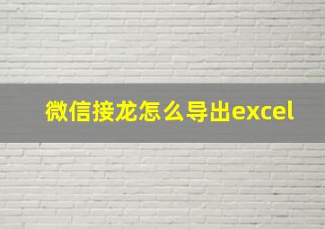 微信接龙怎么导出excel