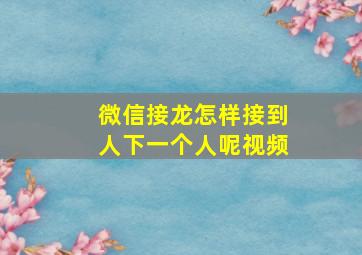 微信接龙怎样接到人下一个人呢视频