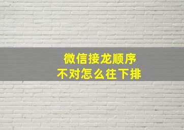 微信接龙顺序不对怎么往下排