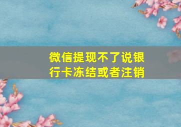 微信提现不了说银行卡冻结或者注销