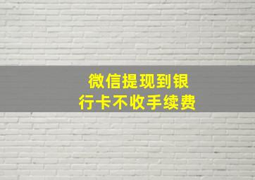 微信提现到银行卡不收手续费