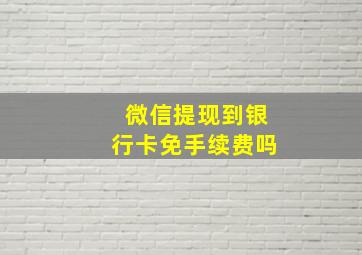 微信提现到银行卡免手续费吗