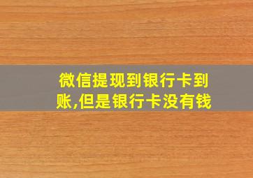 微信提现到银行卡到账,但是银行卡没有钱