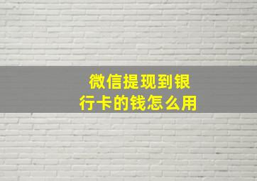 微信提现到银行卡的钱怎么用