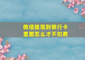 微信提现到银行卡里面怎么才不扣费