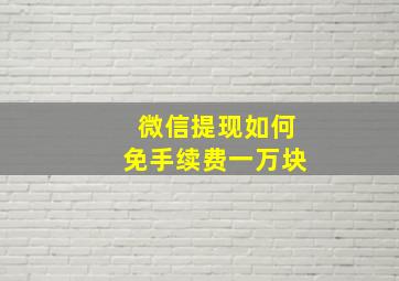 微信提现如何免手续费一万块