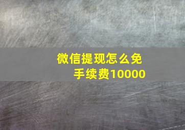 微信提现怎么免手续费10000