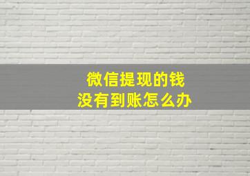 微信提现的钱没有到账怎么办