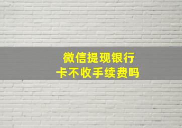 微信提现银行卡不收手续费吗