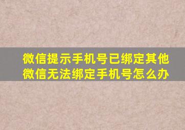 微信提示手机号已绑定其他微信无法绑定手机号怎么办