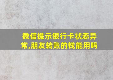 微信提示银行卡状态异常,朋友转账的钱能用吗