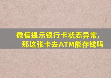 微信提示银行卡状态异常,那这张卡去ATM能存钱吗