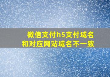 微信支付h5支付域名和对应网站域名不一致