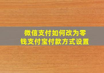 微信支付如何改为零钱支付宝付款方式设置