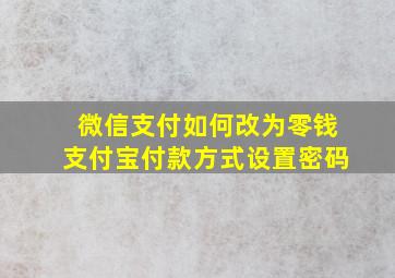 微信支付如何改为零钱支付宝付款方式设置密码