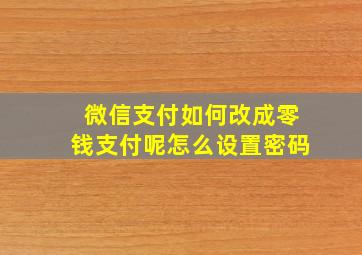 微信支付如何改成零钱支付呢怎么设置密码