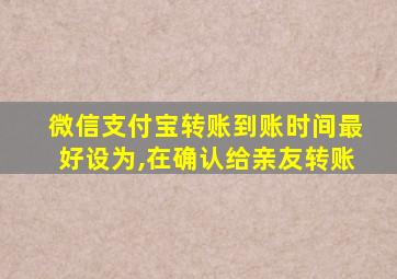 微信支付宝转账到账时间最好设为,在确认给亲友转账