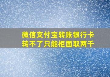 微信支付宝转账银行卡转不了只能柜面取两千