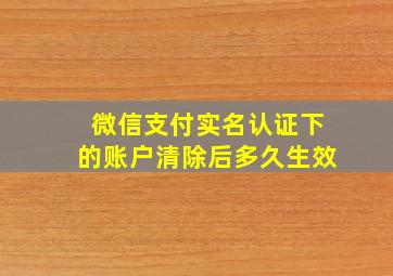 微信支付实名认证下的账户清除后多久生效