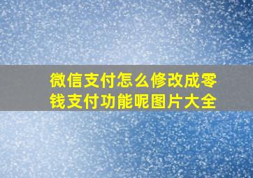 微信支付怎么修改成零钱支付功能呢图片大全