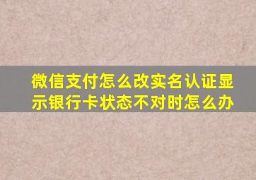 微信支付怎么改实名认证显示银行卡状态不对时怎么办