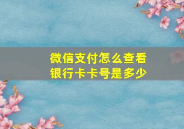 微信支付怎么查看银行卡卡号是多少