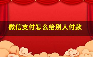 微信支付怎么给别人付款