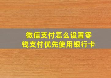 微信支付怎么设置零钱支付优先使用银行卡