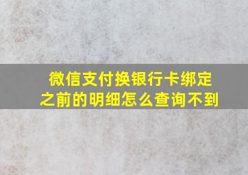 微信支付换银行卡绑定之前的明细怎么查询不到