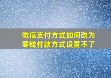 微信支付方式如何改为零钱付款方式设置不了