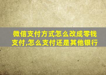 微信支付方式怎么改成零钱支付,怎么支付还是其他银行