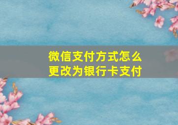 微信支付方式怎么更改为银行卡支付