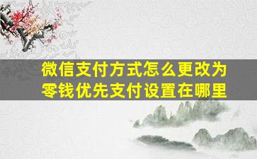 微信支付方式怎么更改为零钱优先支付设置在哪里